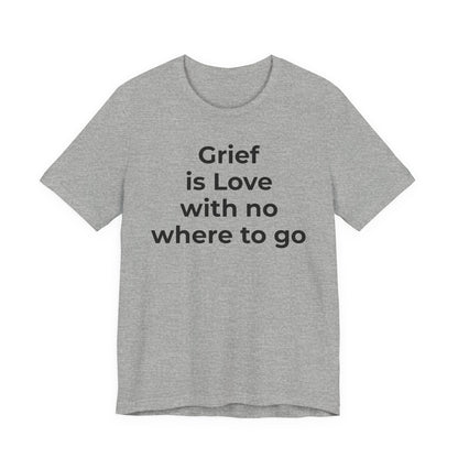Grief and Loss T-Shirt - Grief is Love with Nowhere to Go - Wear What You Stand For Products