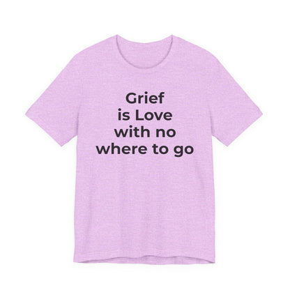 Grief and Loss T-Shirt - Grief is Love with Nowhere to Go - Wear What You Stand For Products