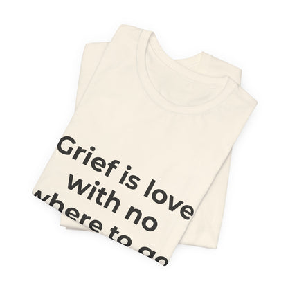 GRIEF IS LOVE WITH NO WHERE TO GO