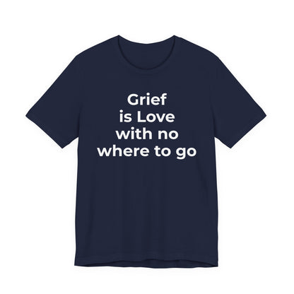 Grief and Loss T-Shirt - Grief is Love with Nowhere to Go - Wear What You Stand For Products