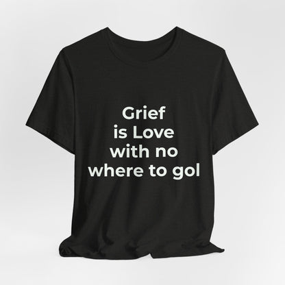GRIEF IS LOVE WITH NO WHERE TO GO