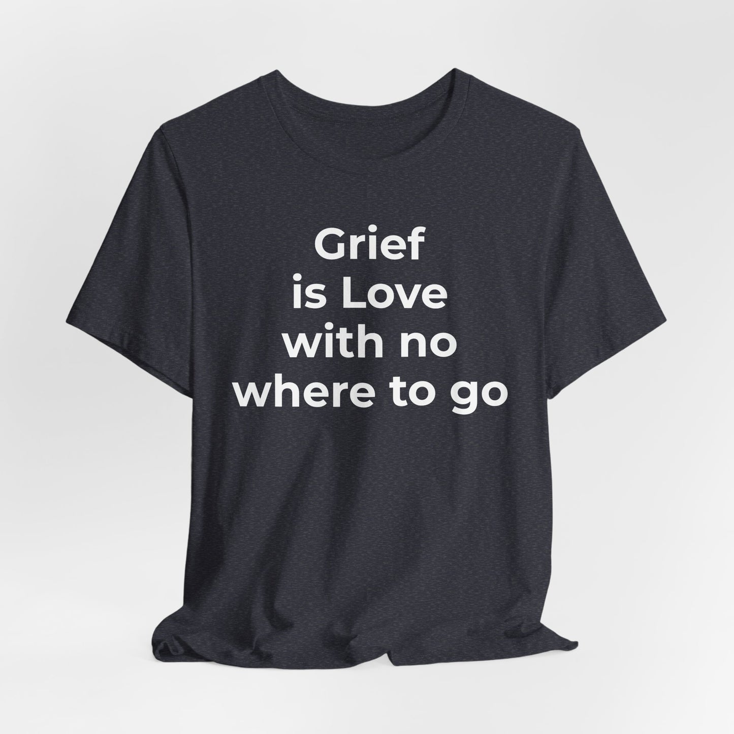 Grief and Loss T-Shirt - Grief is Love with Nowhere to Go - Wear What You Stand For Products