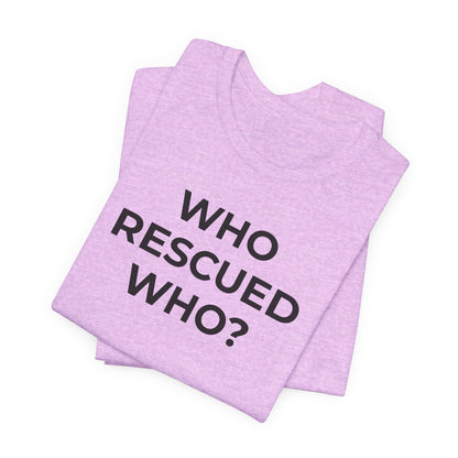 Pet Rescues T-Shirt Who Rescued Who? - Wear What You Stand For Products