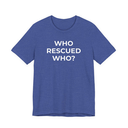 Pet Rescues T-Shirt Who Rescued Who? - Wear What You Stand For Products