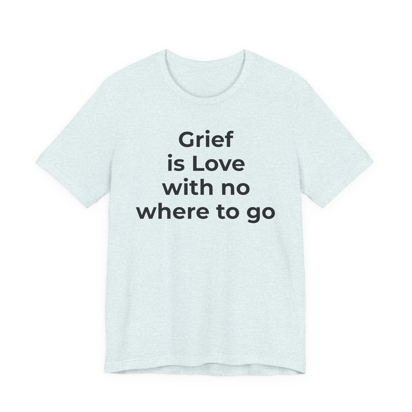 Grief and Loss T-Shirt - Grief is Love with Nowhere to Go - Wear What You Stand For Products