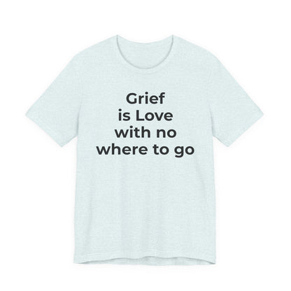 Grief and Loss T-Shirt - Grief is Love with Nowhere to Go - Wear What You Stand For Products