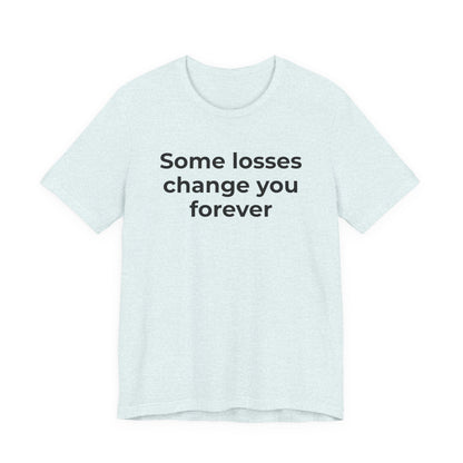 Grief and Loss T-Shirt - Some Losses Change You Forever - Wear What You Stand For Products