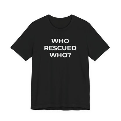 Pet Rescues T-Shirt Who Rescued Who? - Wear What You Stand For Products