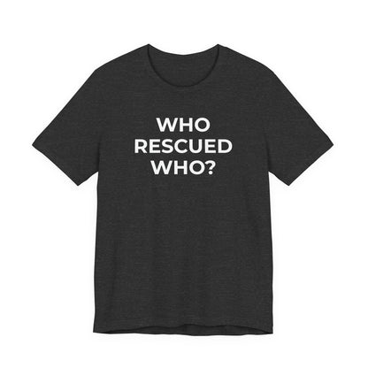 Pet Rescues T-Shirt Who Rescued Who? - Wear What You Stand For Products