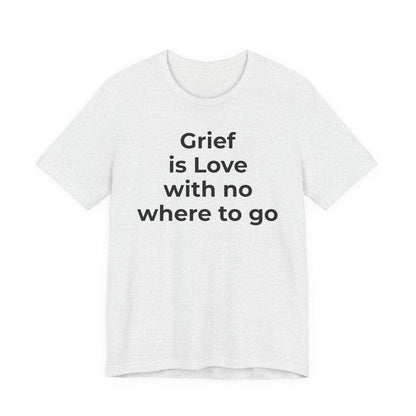 Grief and Loss T-Shirt - Grief is Love with Nowhere to Go - Wear What You Stand For Products