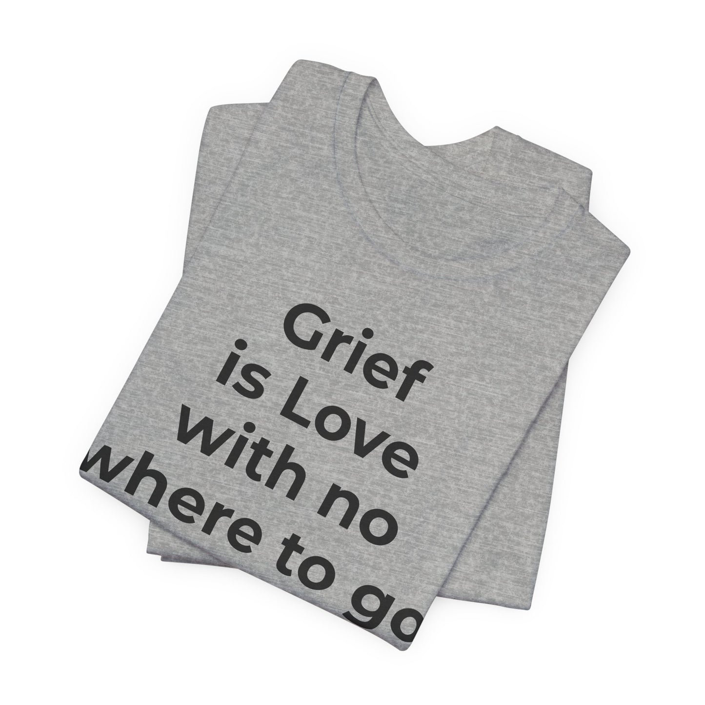 Grief and Loss T-Shirt - Grief is Love with Nowhere to Go - Wear What You Stand For Products