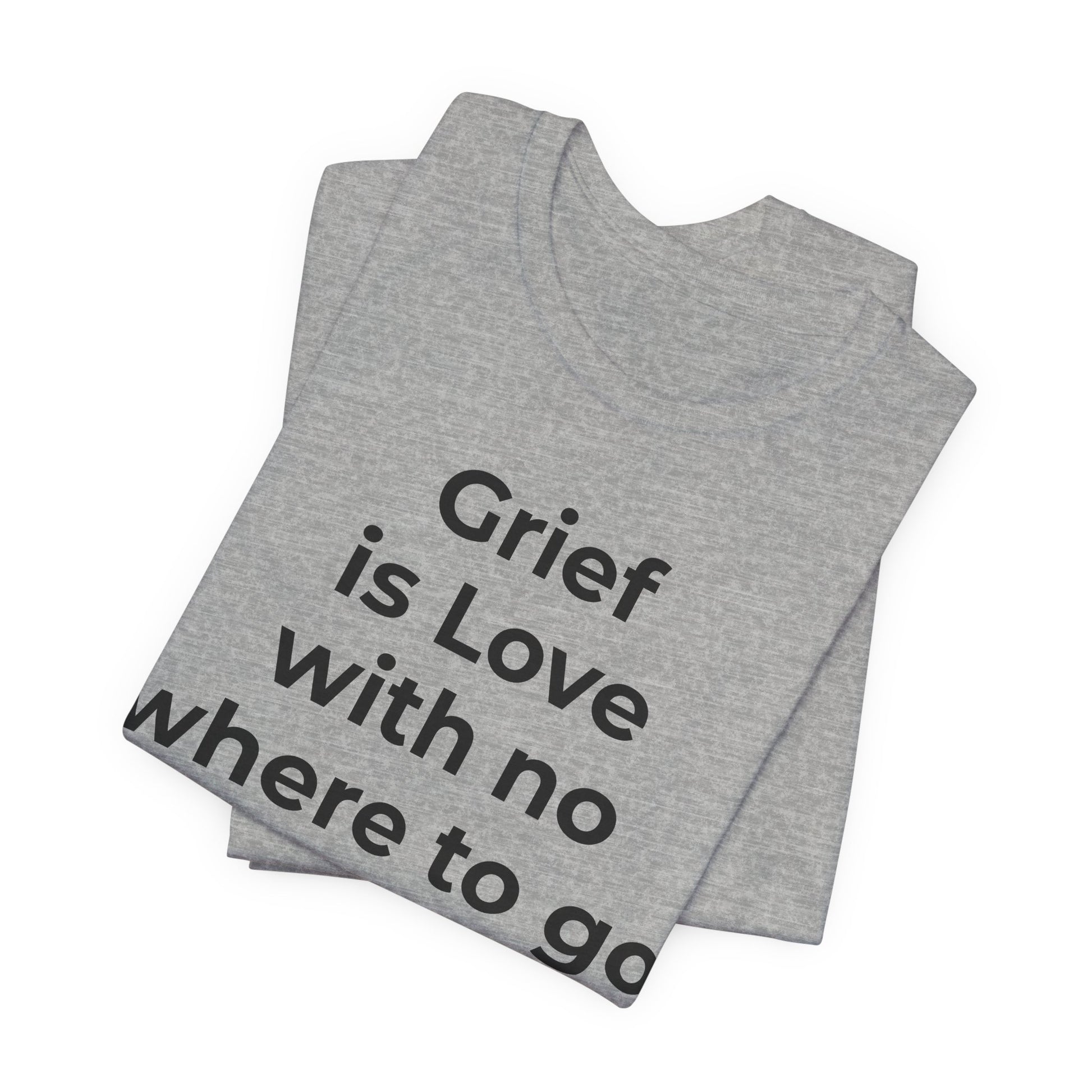 Grief and Loss T-Shirt - Grief is Love with Nowhere to Go - Wear What You Stand For Products