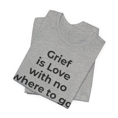 Grief and Loss T-Shirt - Grief is Love with Nowhere to Go - Wear What You Stand For Products