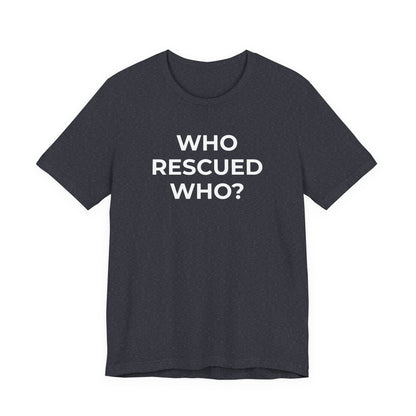 Pet Rescues T-Shirt Who Rescued Who? - Wear What You Stand For Products