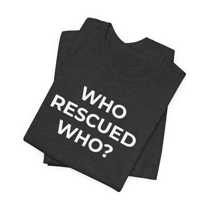 Pet Rescues T-Shirt Who Rescued Who? - Wear What You Stand For Products