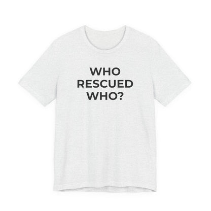 Pet Rescues T-Shirt Who Rescued Who? - Wear What You Stand For Products