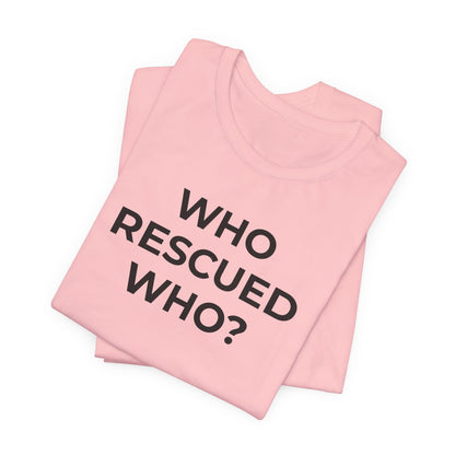 Pet Rescues T-Shirt Who Rescued Who? - Wear What You Stand For Products