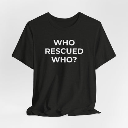 Pet Rescues T-Shirt Who Rescued Who? - Wear What You Stand For Products