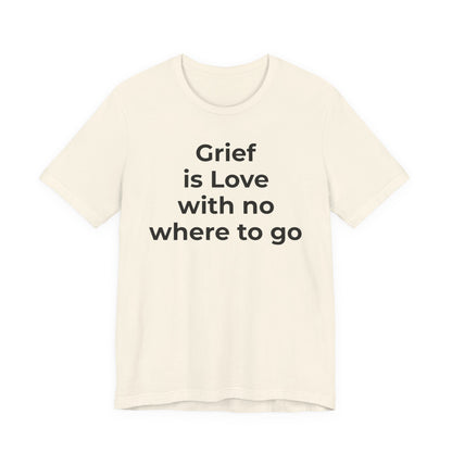 Grief and Loss T-Shirt - Grief is Love with Nowhere to Go - Wear What You Stand For Products