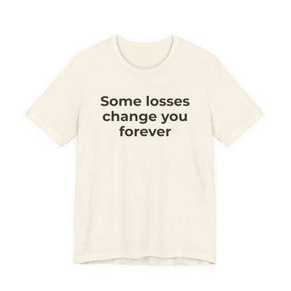 Grief and Loss T-Shirt - Some Losses Change You Forever - Wear What You Stand For Products