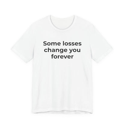 Grief and Loss T-Shirt - Some Losses Change You Forever - Wear What You Stand For Products