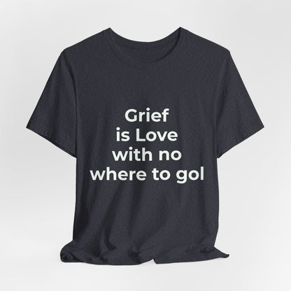 GRIEF IS LOVE WITH NO WHERE TO GO
