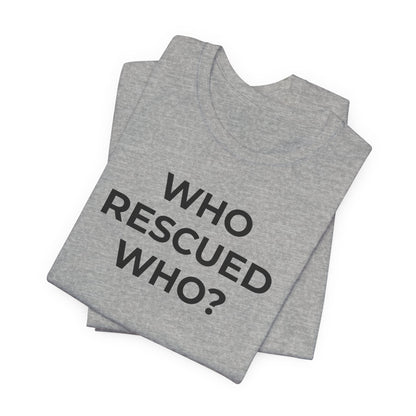 Pet Rescues T-Shirt Who Rescued Who? - Wear What You Stand For Products
