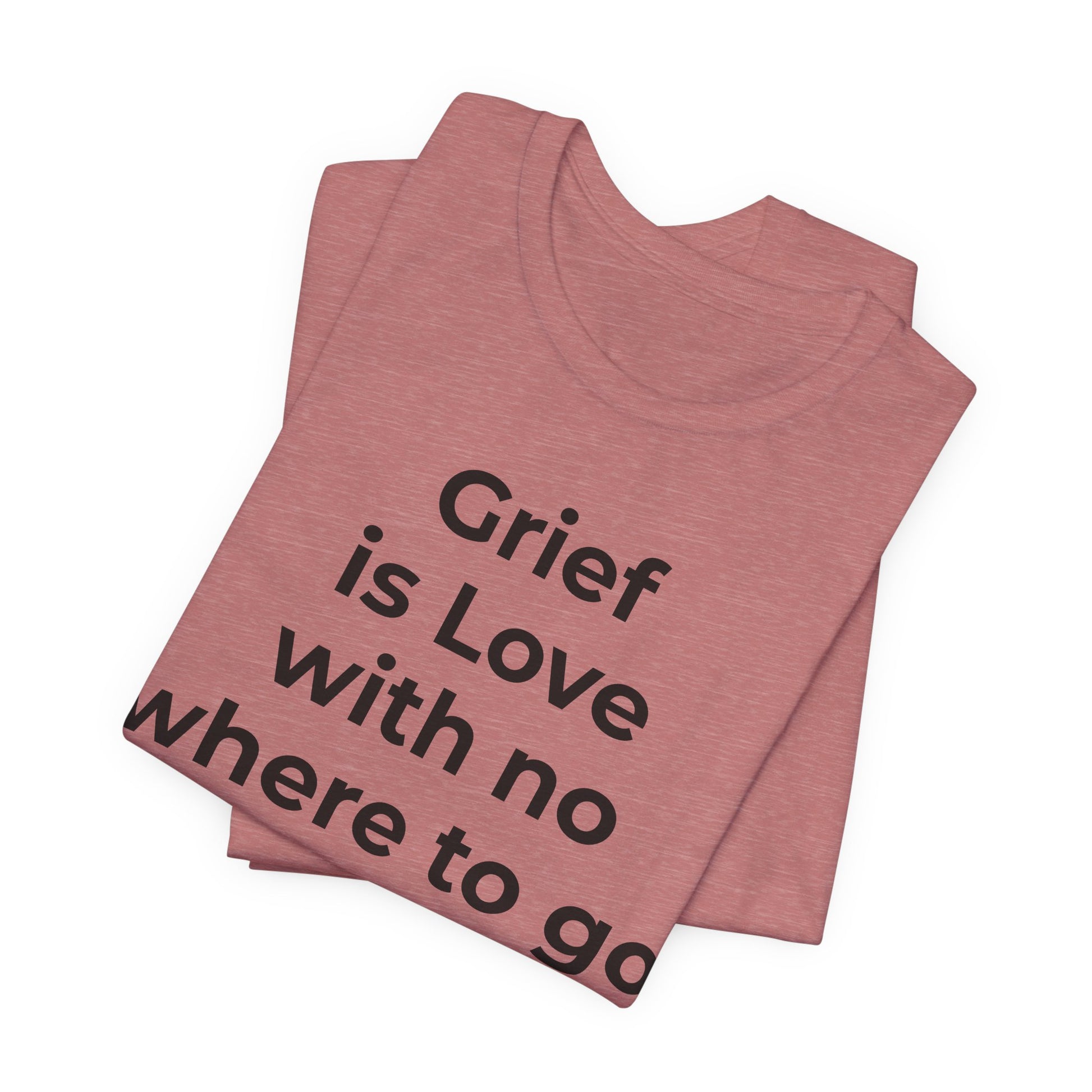 Grief and Loss T-Shirt - Grief is Love with Nowhere to Go - Wear What You Stand For Products
