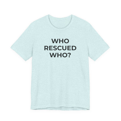 Pet Rescues T-Shirt Who Rescued Who? - Wear What You Stand For Products