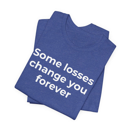Grief and Loss T-Shirt - Some Losses Change You Forever - Wear What You Stand For Products