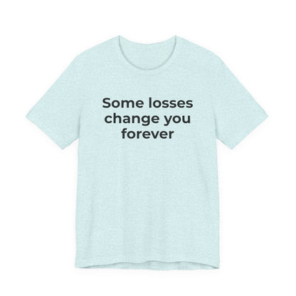 Grief and Loss T-Shirt - Some Losses Change You Forever - Wear What You Stand For Products