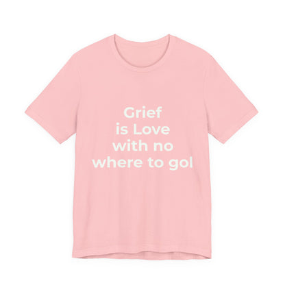 GRIEF IS LOVE WITH NO WHERE TO GO