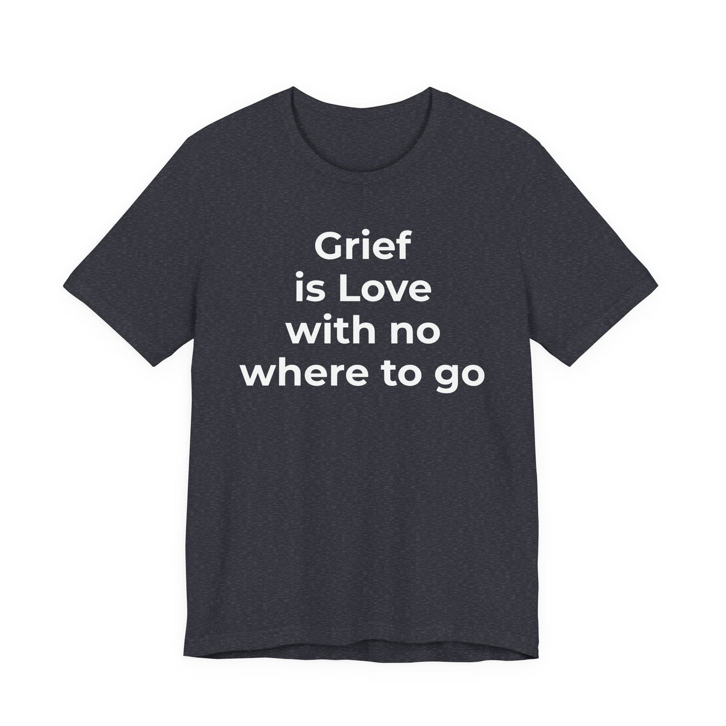 Grief and Loss T-Shirt - Grief is Love with Nowhere to Go - Wear What You Stand For Products