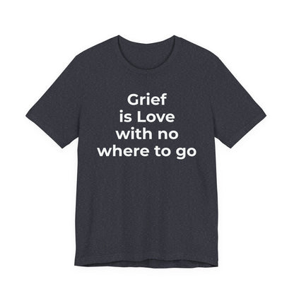 Grief and Loss T-Shirt - Grief is Love with Nowhere to Go - Wear What You Stand For Products