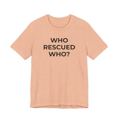 Pet Rescues T-Shirt Who Rescued Who? - Wear What You Stand For Products