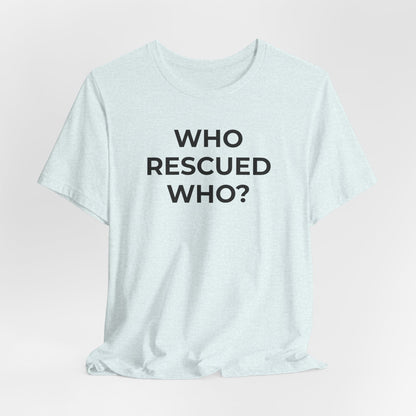 Pet Rescues T-Shirt Who Rescued Who? - Wear What You Stand For Products