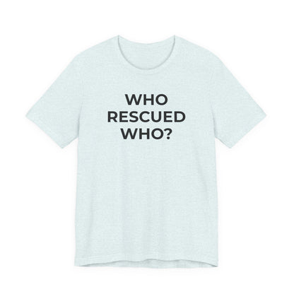 Pet Rescues T-Shirt Who Rescued Who? - Wear What You Stand For Products