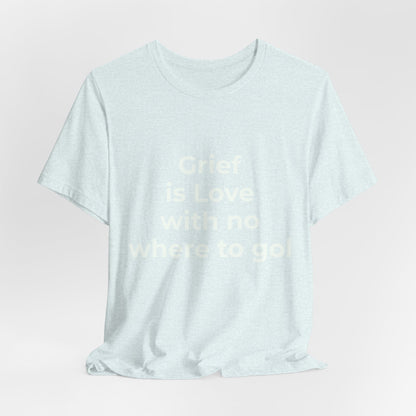 GRIEF IS LOVE WITH NO WHERE TO GO
