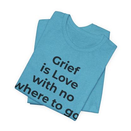 Grief and Loss T-Shirt - Grief is Love with Nowhere to Go - Wear What You Stand For Products