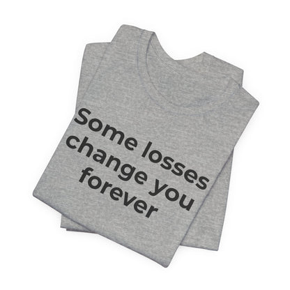 Grief and Loss T-Shirt - Some Losses Change You Forever - Wear What You Stand For Products