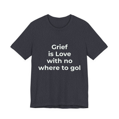 GRIEF IS LOVE WITH NO WHERE TO GO