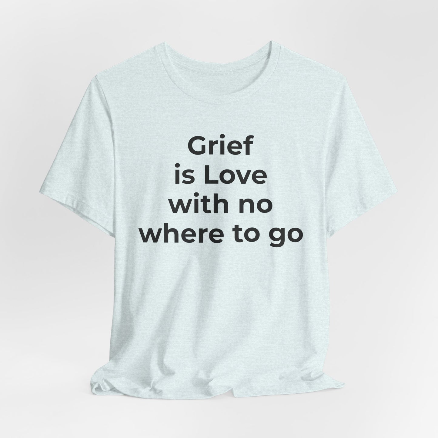 Grief and Loss T-Shirt - Grief is Love with Nowhere to Go - Wear What You Stand For Products