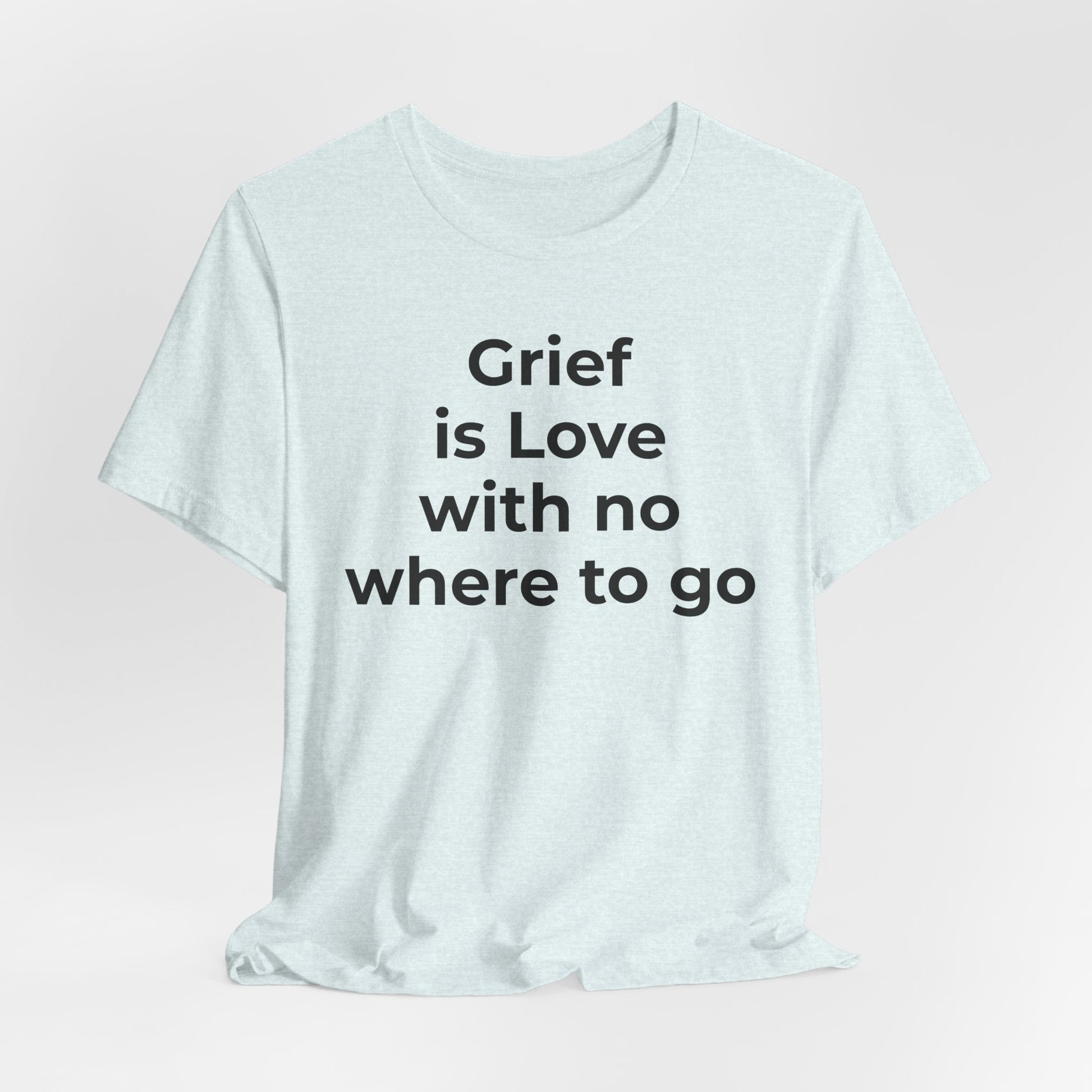 Grief and Loss T-Shirt - Grief is Love with Nowhere to Go - Wear What You Stand For Products