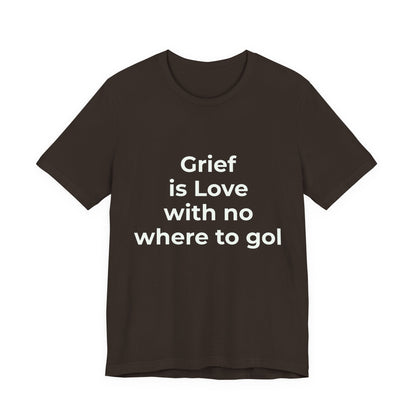 GRIEF IS LOVE WITH NO WHERE TO GO
