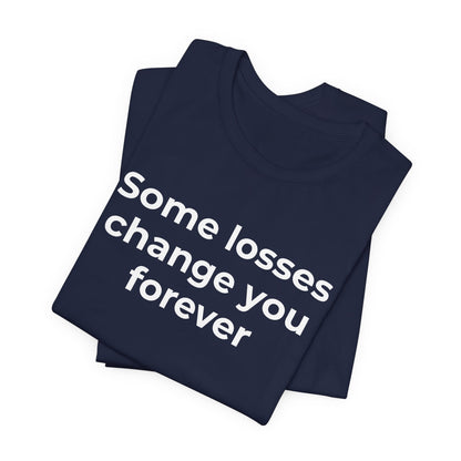 Grief and Loss T-Shirt - Some Losses Change You Forever - Wear What You Stand For Products