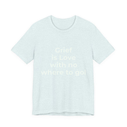 GRIEF IS LOVE WITH NO WHERE TO GO