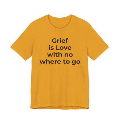 Grief and Loss T-Shirt - Grief is Love with Nowhere to Go - Wear What You Stand For Products