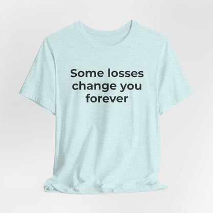 Grief and Loss T-Shirt - Some Losses Change You Forever - Wear What You Stand For Products