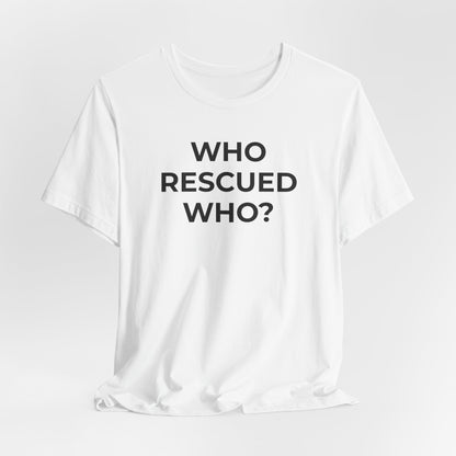 Pet Rescues T-Shirt Who Rescued Who? - Wear What You Stand For Products