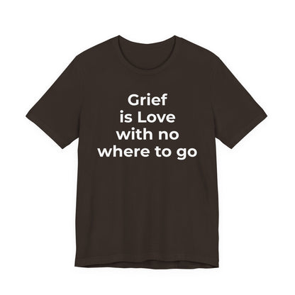 Grief and Loss T-Shirt - Grief is Love with Nowhere to Go - Wear What You Stand For Products